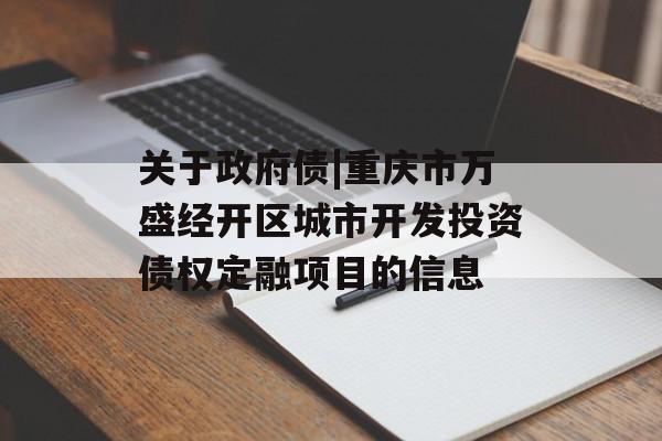 关于政府债|重庆市万盛经开区城市开发投资债权定融项目的信息