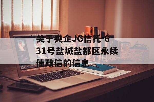 关于央企JG信托-631号盐城盐都区永续债政信的信息