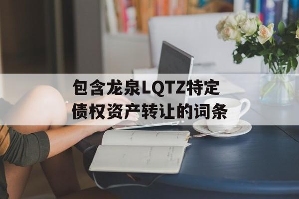 包含龙泉LQTZ特定债权资产转让的词条