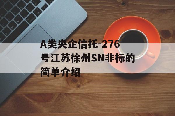 A类央企信托-276号江苏徐州SN非标的简单介绍