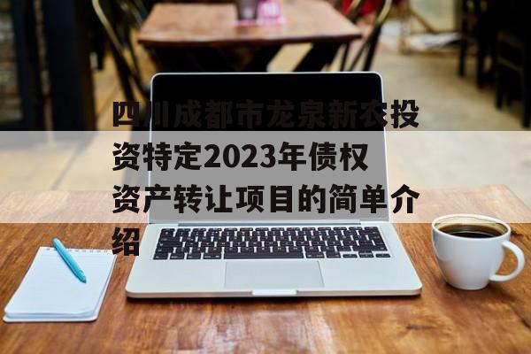 四川成都市龙泉新农投资特定2023年债权资产转让项目的简单介绍