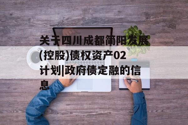 关于四川成都简阳发展(控股)债权资产02计划|政府债定融的信息