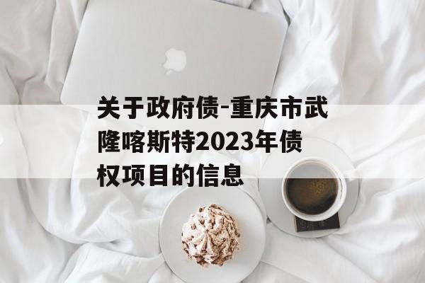 关于政府债-重庆市武隆喀斯特2023年债权项目的信息