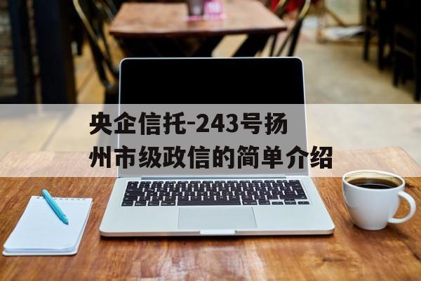 央企信托-243号扬州市级政信的简单介绍