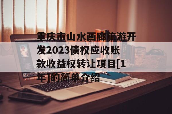 重庆市山水画廊旅游开发2023债权应收账款收益权转让项目[1年]的简单介绍