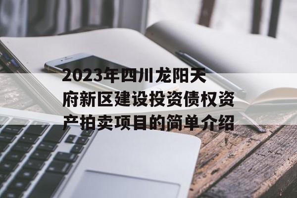 2023年四川龙阳天府新区建设投资债权资产拍卖项目的简单介绍