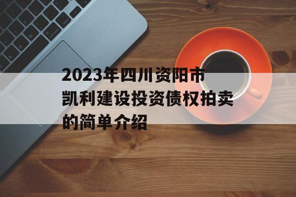 2023年四川资阳市凯利建设投资债权拍卖的简单介绍