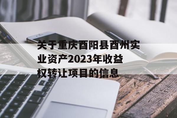 关于重庆酉阳县酉州实业资产2023年收益权转让项目的信息