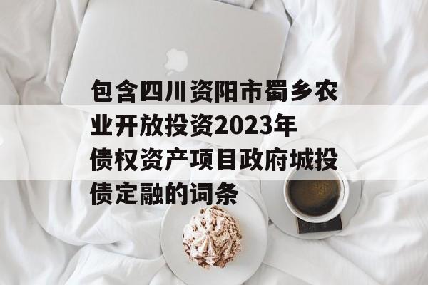 包含四川资阳市蜀乡农业开放投资2023年债权资产项目政府城投债定融的词条