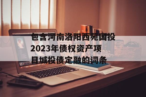 包含河南洛阳西苑国投2023年债权资产项目城投债定融的词条