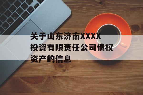 关于山东济南XXXX投资有限责任公司债权资产的信息