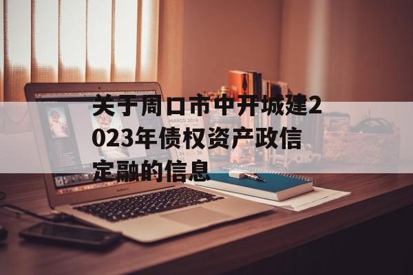 关于周口市中开城建2023年债权资产政信定融的信息