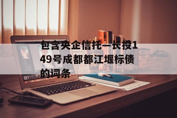 包含央企信托—长投149号成都都江堰标债的词条