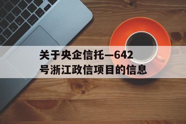 关于央企信托—642号浙江政信项目的信息