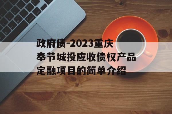 政府债-2023重庆奉节城投应收债权产品定融项目的简单介绍