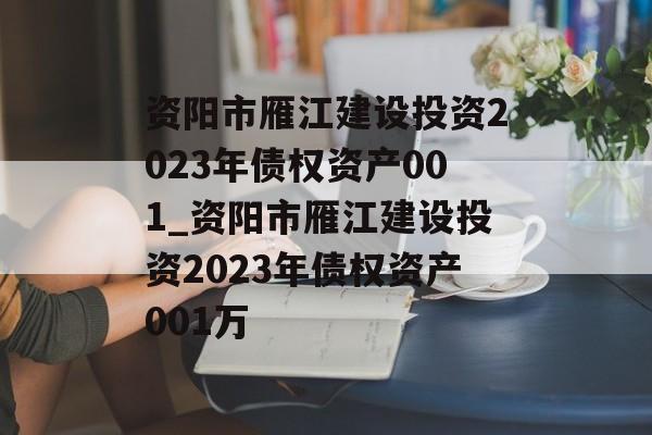 资阳市雁江建设投资2023年债权资产001_资阳市雁江建设投资2023年债权资产001万