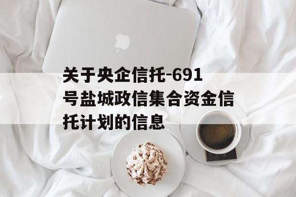 关于央企信托-691号盐城政信集合资金信托计划的信息