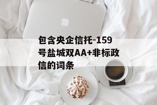 包含央企信托-159号盐城双AA+非标政信的词条