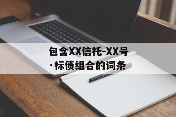 包含XX信托-XX号·标债组合的词条