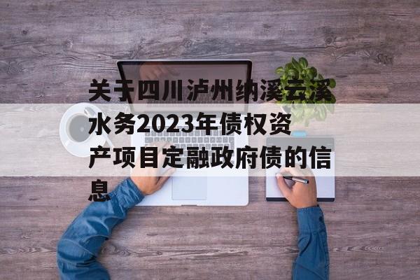 关于四川泸州纳溪云溪水务2023年债权资产项目定融政府债的信息