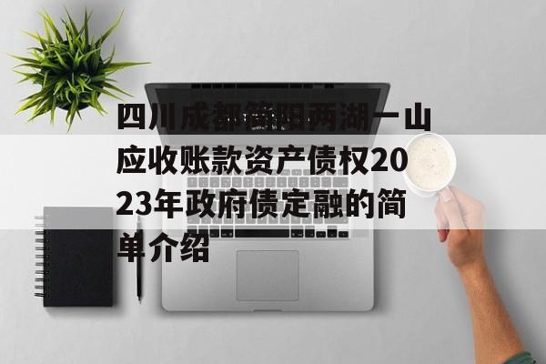 四川成都简阳两湖一山应收账款资产债权2023年政府债定融的简单介绍