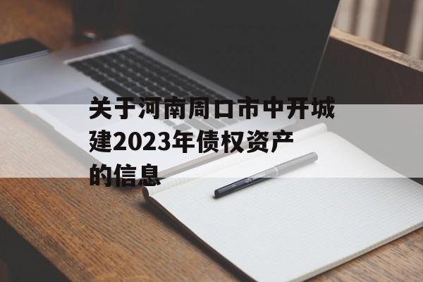 关于河南周口市中开城建2023年债权资产的信息