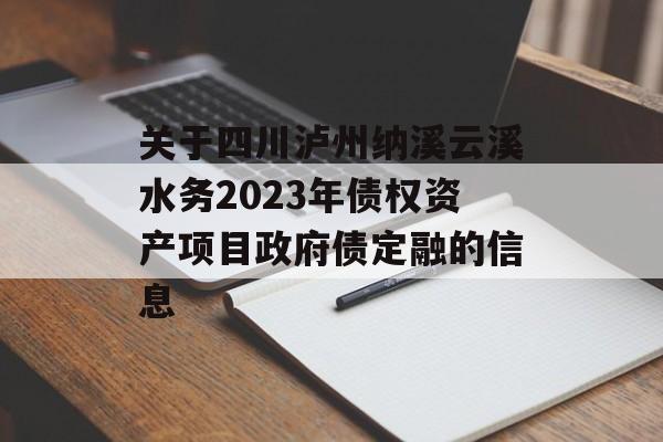 关于四川泸州纳溪云溪水务2023年债权资产项目政府债定融的信息