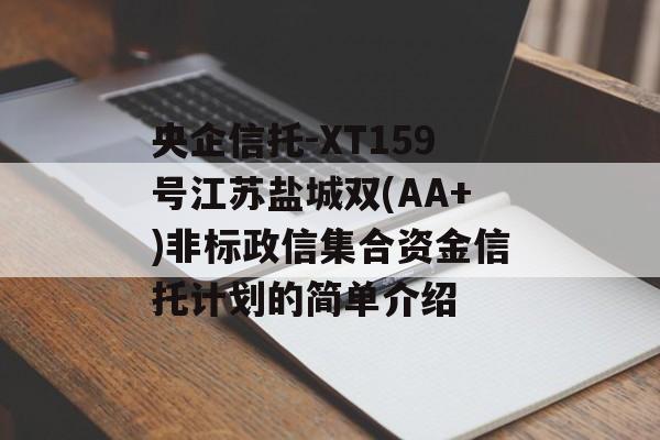 央企信托-XT159号江苏盐城双(AA+)非标政信集合资金信托计划的简单介绍