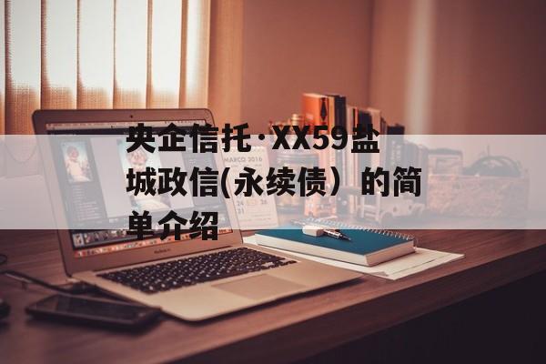 央企信托·XX59盐城政信(永续债）的简单介绍