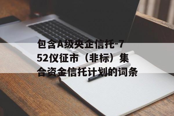 包含A级央企信托-752仪征市（非标）集合资金信托计划的词条