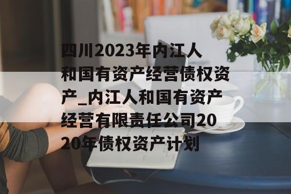 四川2023年内江人和国有资产经营债权资产_内江人和国有资产经营有限责任公司2020年债权资产计划