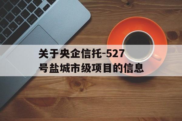 关于央企信托-527号盐城市级项目的信息