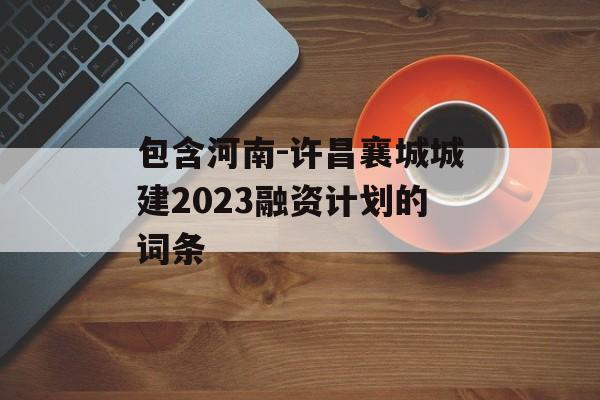 包含河南-许昌襄城城建2023融资计划的词条