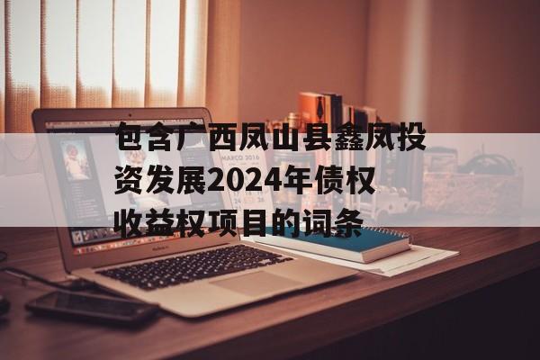 包含广西凤山县鑫凤投资发展2024年债权收益权项目的词条