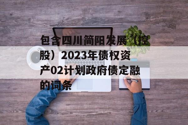 包含四川简阳发展（控股）2023年债权资产02计划政府债定融的词条