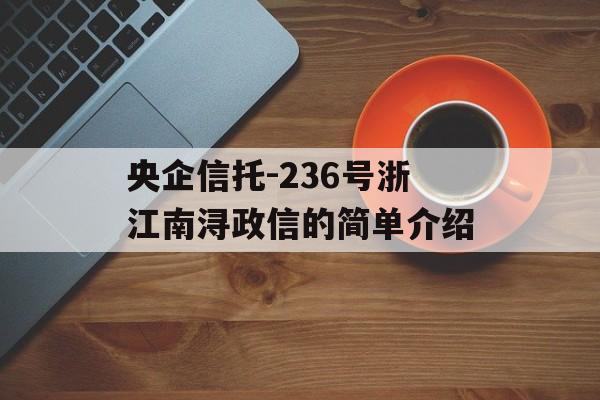 央企信托-236号浙江南浔政信的简单介绍