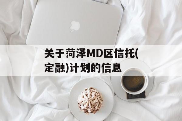 关于菏泽MD区信托(定融)计划的信息