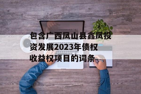 包含广西凤山县鑫凤投资发展2023年债权收益权项目的词条