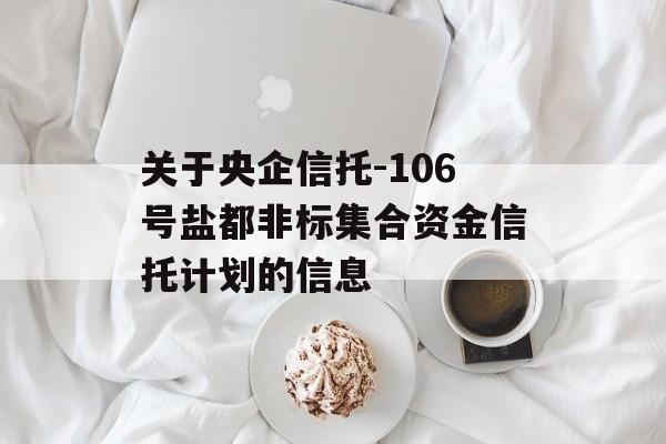 关于央企信托-106号盐都非标集合资金信托计划的信息