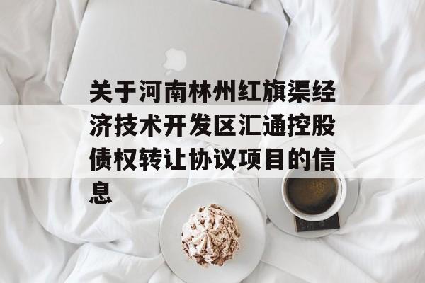 关于河南林州红旗渠经济技术开发区汇通控股债权转让协议项目的信息