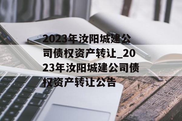 2023年汝阳城建公司债权资产转让_2023年汝阳城建公司债权资产转让公告