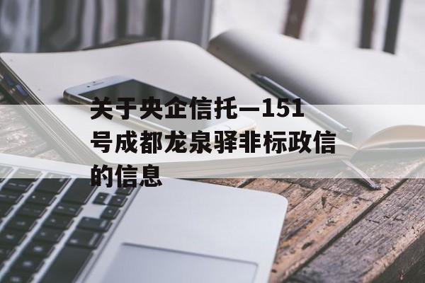 关于央企信托—151号成都龙泉驿非标政信的信息