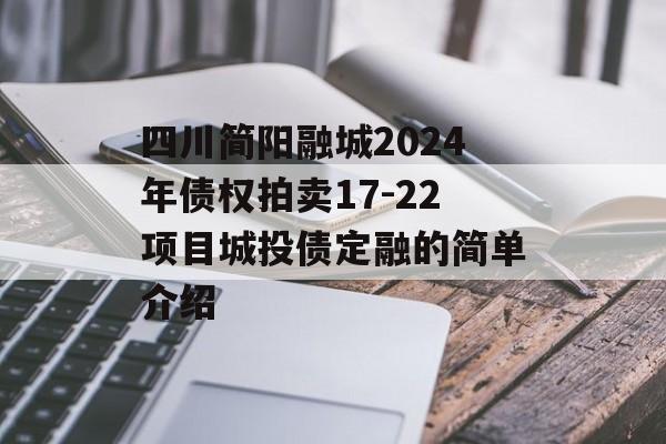 四川简阳融城2024年债权拍卖17-22项目城投债定融的简单介绍