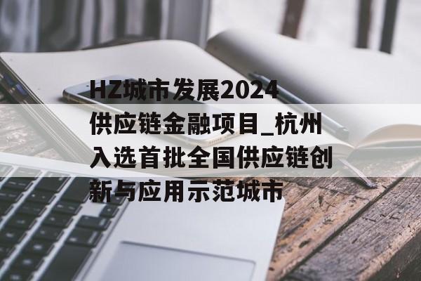 HZ城市发展2024供应链金融项目_杭州入选首批全国供应链创新与应用示范城市