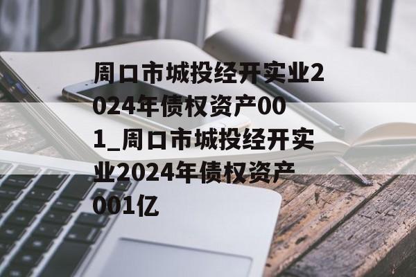 周口市城投经开实业2024年债权资产001_周口市城投经开实业2024年债权资产001亿