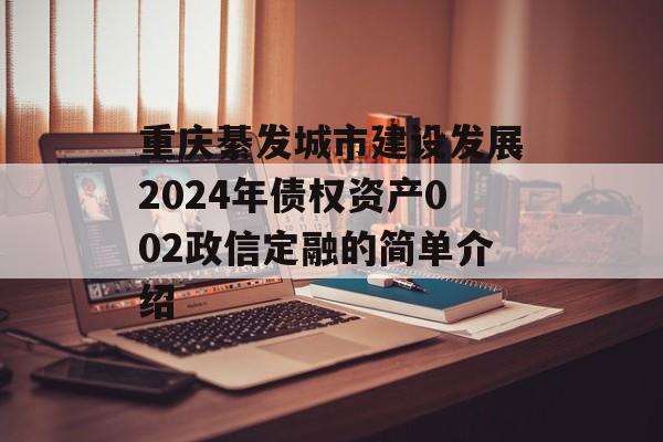 重庆綦发城市建设发展2024年债权资产002政信定融的简单介绍