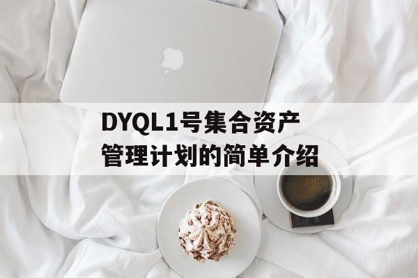 DYQL1号集合资产管理计划的简单介绍