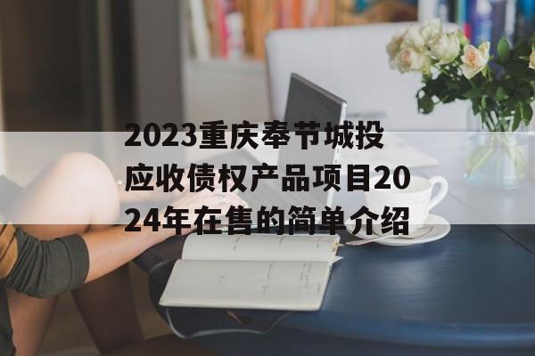 2023重庆奉节城投应收债权产品项目2024年在售的简单介绍