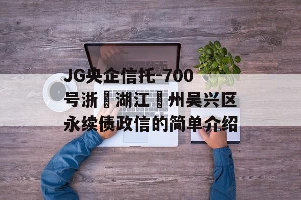 JG央企信托-700号浙‮湖江‬州吴兴区永续债政信的简单介绍