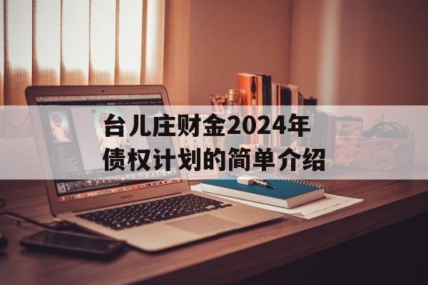 台儿庄财金2024年债权计划的简单介绍